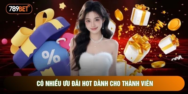 Có nhiều ưu đãi hot dành cho thành viên